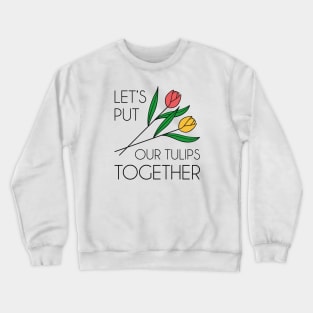 Let’s Put Our Tulips Together Crewneck Sweatshirt